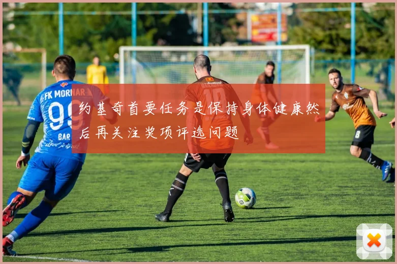约基奇首要任务是保持身体健康然后再关注奖项评选问题