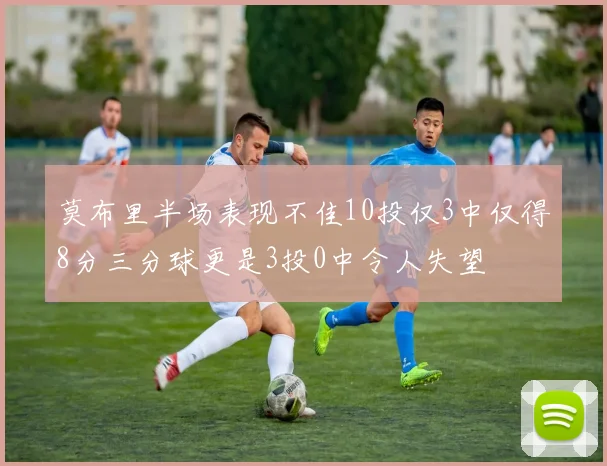 莫布里半场表现不佳10投仅3中仅得8分三分球更是3投0中令人失望