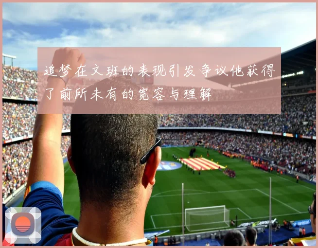 追梦在文班的表现引发争议他获得了前所未有的宽容与理解