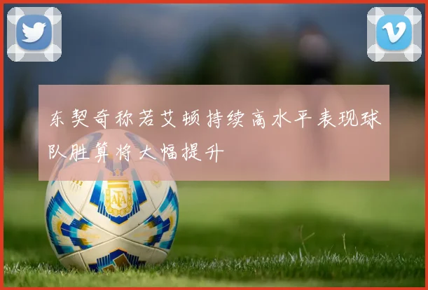 东契奇称若艾顿持续高水平表现球队胜算将大幅提升