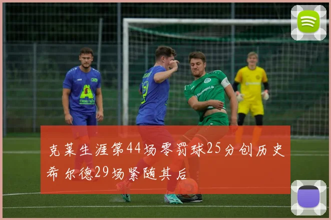 克莱生涯第44场零罚球25分创历史希尔德29场紧随其后