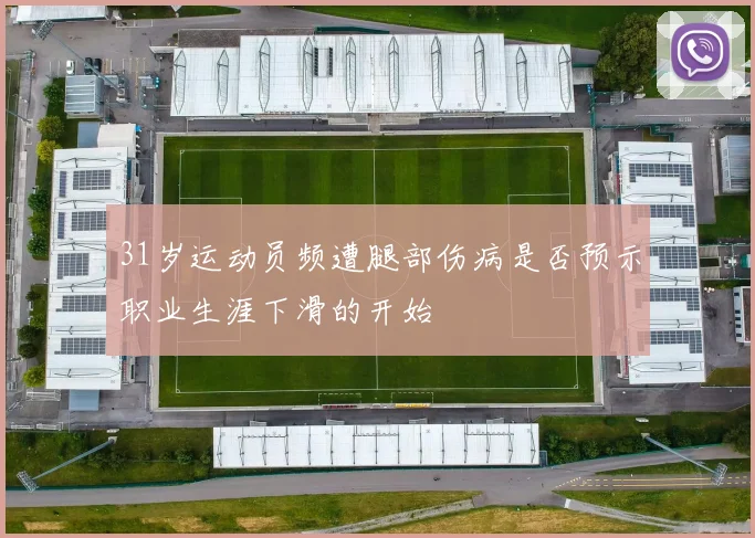 31岁运动员频遭腿部伤病是否预示职业生涯下滑的开始