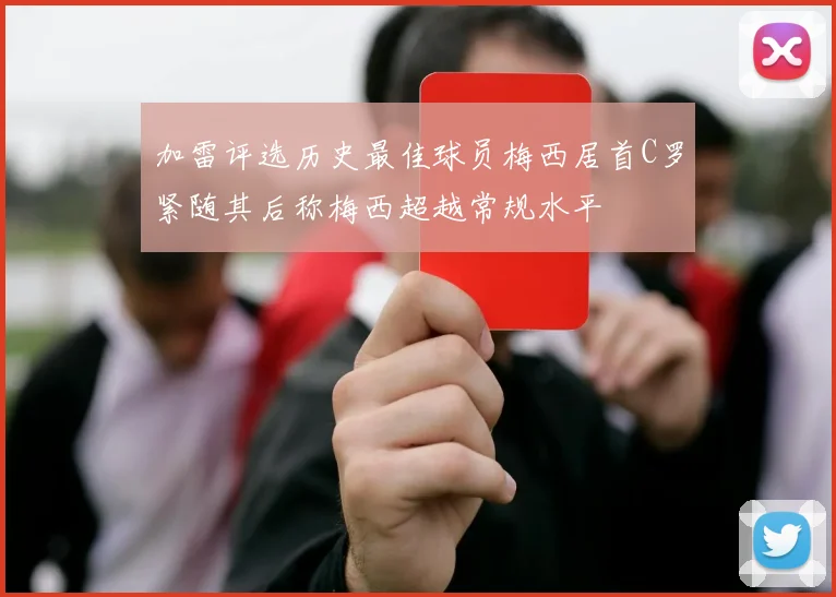 加雷评选历史最佳球员梅西居首C罗紧随其后称梅西超越常规水平