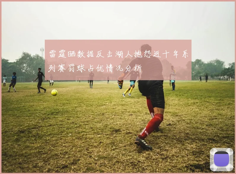 雷霆晒数据反击湖人抱怨近十年系列赛罚球占优情况分析