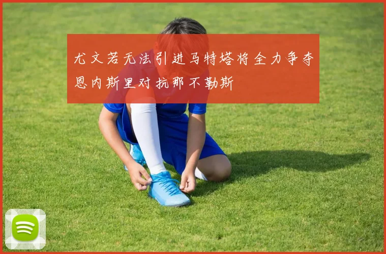 尤文若无法引进马特塔将全力争夺恩内斯里对抗那不勒斯