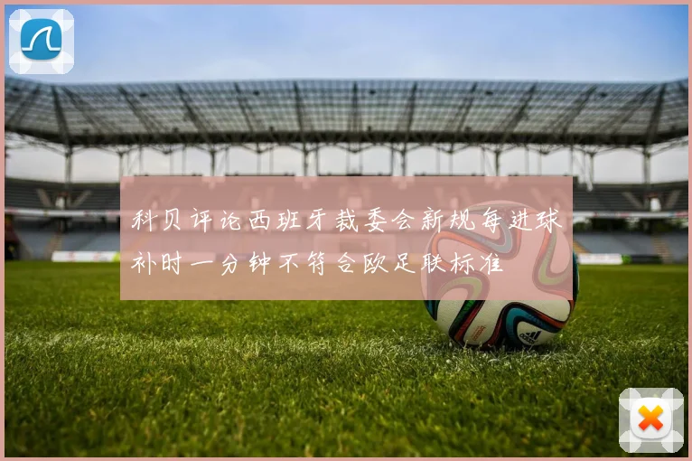 科贝评论西班牙裁委会新规每进球补时一分钟不符合欧足联标准