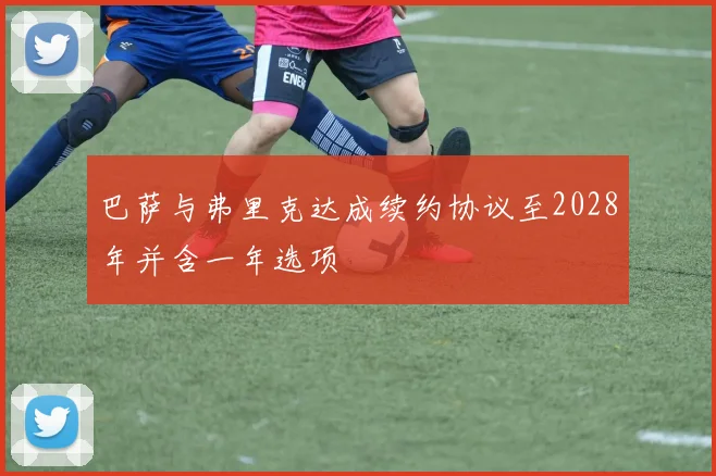 巴萨与弗里克达成续约协议至2028年并含一年选项