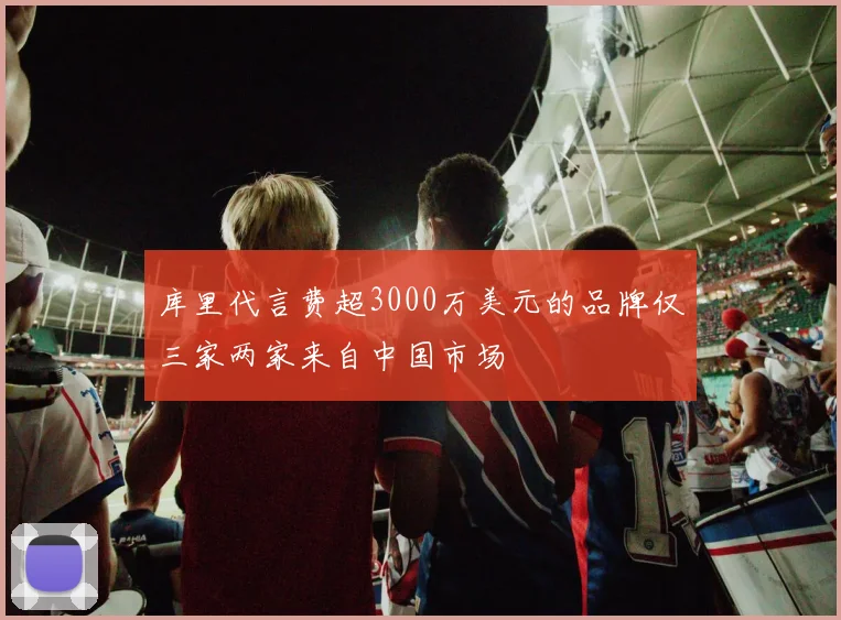 库里代言费超3000万美元的品牌仅三家两家来自中国市场